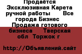 Продаётся Эксклюзивная Карета ручной работы!!! - Все города Бизнес » Продажа готового бизнеса   . Тверская обл.,Торжок г.